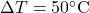 \Delta T = 50^\circ \text{C}