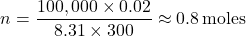 \[ n = \frac{100,000 \times 0.02}{8.31 \times 300} \approx 0.8 \, \text{moles} \]