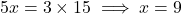 \[ 5x = 3 \times 15 \implies x = 9 \]