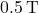 0.5 \, \text{T}
