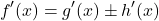 \[ f'(x) = g'(x) \pm h'(x) \]