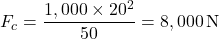 \[ F_c = \frac{1,000 \times 20^2}{50} = 8,000 \, \text{N} \]