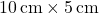 10 \, \text{cm} \times 5 \, \text{cm}