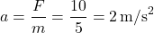 \[ a = \frac{F}{m} = \frac{10}{5} = 2 \, \text{m/s}^2 \]