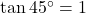 \tan 45^\circ = 1