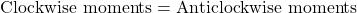 \[ \text{Clockwise moments} = \text{Anticlockwise moments} \]