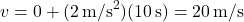 \[ v = 0 + (2 \, \text{m/s}^2)(10 \, \text{s}) = 20 \, \text{m/s} \]