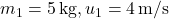 m_1 = 5 \, \text{kg}, u_1 = 4 \, \text{m/s}