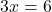 \[ 3x = 6 \]