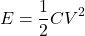 \[ E = \frac{1}{2}CV^2 \]