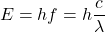 \[ E = hf = h\frac{c}{\lambda} \]