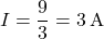 \[ I = \frac{9}{3} = 3 \, \text{A} \]