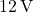 12 \, \text{V}