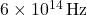 6 \times 10^{14} \, \text{Hz}