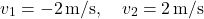 \[ v_1 = -2 \, \text{m/s}, \quad v_2 = 2 \, \text{m/s} \]