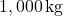 1,000 \, \text{kg}