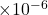 \times 10^{-6}