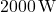 2000 \, \text{W}