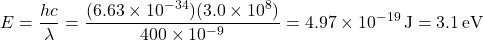 \[ E = \frac{hc}{\lambda} = \frac{(6.63 \times 10^{-34})(3.0 \times 10^8)}{400 \times 10^{-9}} = 4.97 \times 10^{-19} \, \text{J} = 3.1 \, \text{eV} \]