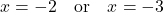 \[ x = -2 \quad \text{or} \quad x = -3 \]