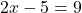 \[ 2x - 5 = 9 \]