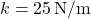 k = 25 \, \text{N/m}