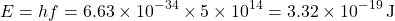 \[ E = hf = 6.63 \times 10^{-34} \times 5 \times 10^{14} = 3.32 \times 10^{-19} \, \text{J} \]