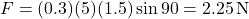 \[ F = (0.3)(5)(1.5)\sin90° = 2.25 \, \text{N} \]
