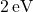 2 \, \text{eV}