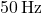 50 \, \text{Hz}