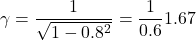 \[ \gamma = \frac{1}{\sqrt{1-0.8^2}} = \frac{1}{0.6} ≈ 1.67 \]